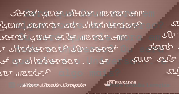 Será que Deus mora em algum ponto do Universo? Ou será que ele mora em todo o Universo? Ou será que ele é o Universo... e algo mais?... Frase de Alvaro Granha Loregian.