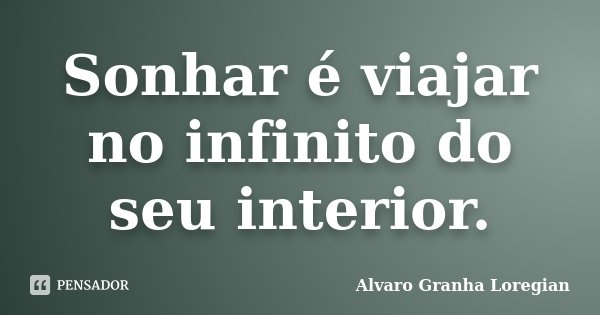 Sonhar é viajar no infinito do seu interior.... Frase de Alvaro Granha Loregian.