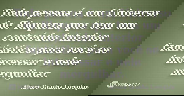 Toda pessoa é um Universo de Riqueza que tem um conteúdo interior fantástico para você se interessar e nele mergulhar.... Frase de Alvaro Granha Loregian.