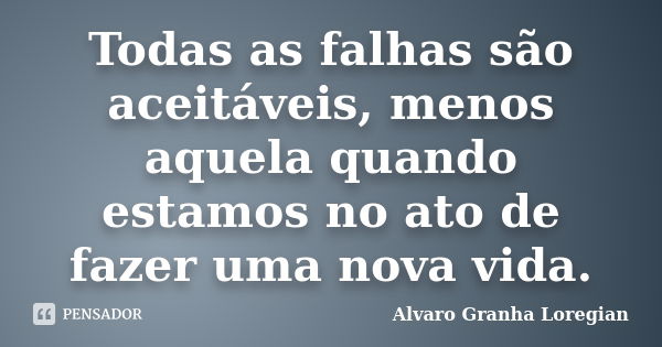 Todas as falhas são aceitáveis, menos aquela quando estamos no ato de fazer uma nova vida.... Frase de Alvaro Granha Loregian.