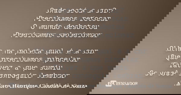 Onde está a cor? Precisamos retocar O mundo desbotou Precisamos selecionar Olhe na paleta qual é a cor Que precisamos pincelar Talvez a que sumiu Se você conseg... Frase de Álvaro Henrique Cândido de Souza.