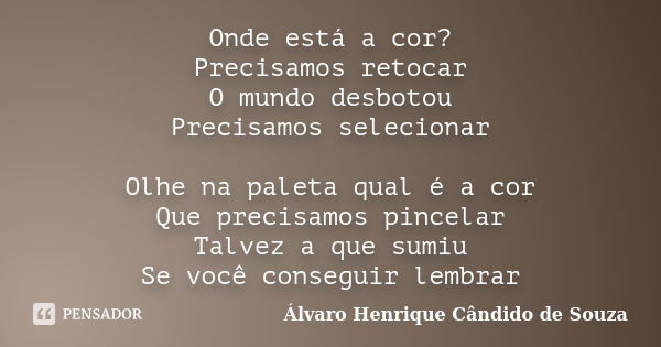 Onde está a cor? Precisamos retocar O mundo desbotou Precisamos selecionar Olhe na paleta qual é a cor Que precisamos pincelar Talvez a que sumiu Se você conseg... Frase de Álvaro Henrique Cândido de Souza.