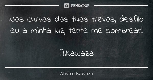 Nas curvas das tuas trevas, desfilo eu a minha luz, tente me sombrear! A.Kawaza... Frase de Alvaro Kawaza.