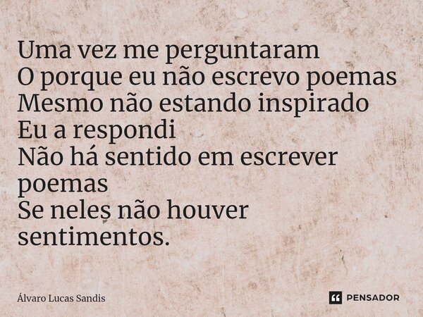 ⁠Uma vez me perguntaram O porque eu não escrevo poemas Mesmo não estando inspirado Eu a respondi Não há sentido em escrever poemas Se neles não houver sentiment... Frase de Álvaro Lucas Sandis.