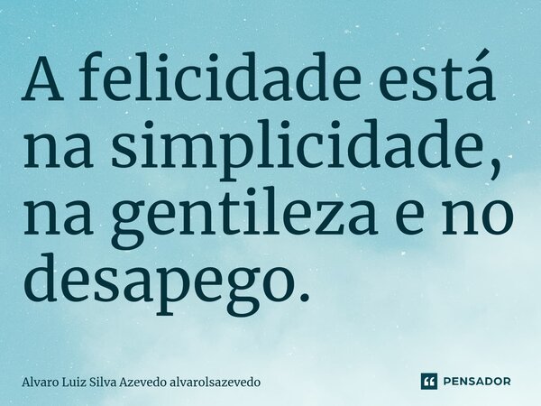 ⁠A felicidade está na simplicidade, na gentileza e no desapego.... Frase de Alvaro Luiz Silva Azevedo alvarolsazevedo.
