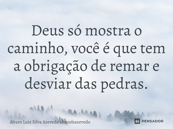 Deus só mostra o caminho, você é que tem a obrigação de remar e desviar das pedras.... Frase de Alvaro Luiz Silva Azevedo alvarolsazevedo.