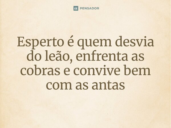⁠Esperto é quem desvia do leão, enfrenta as cobras e convive bem com as antas... Frase de Alvaro Luiz Silva Azevedo alvarolsazevedo.