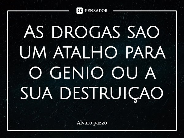 ⁠As drogas são um atalho para o gênio ou a sua destruição... Frase de Alvaro pazzo.