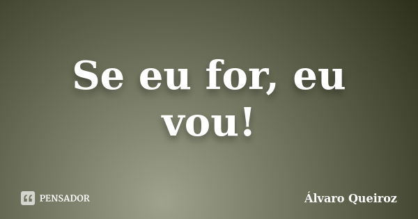 Se eu for, eu vou!... Frase de Álvaro Queiroz.