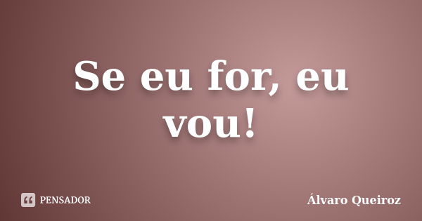 Se eu for, eu vou!... Frase de Álvaro Queiroz.