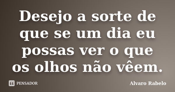 Desejo a sorte de que se um dia eu possas ver o que os olhos não vêem.... Frase de Alvaro Rabelo.