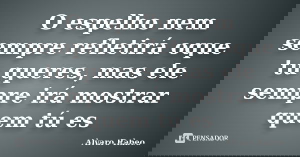 O espelho nem sempre refletirá oque tu queres, mas ele sempre irá mostrar quem tú es... Frase de Alvaro Rabeo.