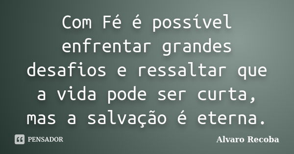 Com Fé é possível enfrentar grandes desafios e ressaltar que a vida pode ser curta, mas a salvação é eterna.... Frase de Álvaro Recoba.