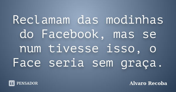 Reclamam das modinhas do Facebook, mas se num tivesse isso, o Face seria sem graça.... Frase de Álvaro Recoba.