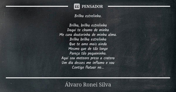 Brilha estrelinha. Brilha, brilha estrelinha Daqui te chamo de minha Me cura doutorinha de minha alma. Brilha brilha estrelinha Que te amo mais ainda Mesmo que ... Frase de Álvaro Ronei Silva.