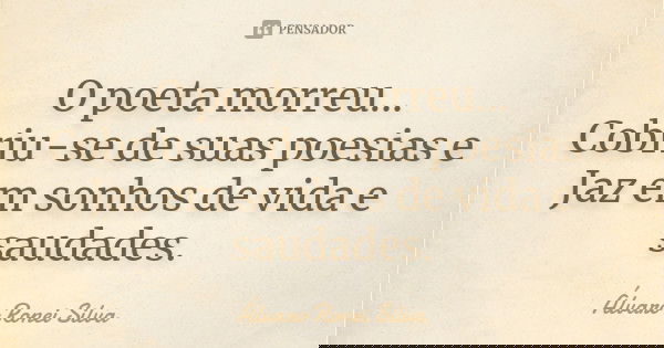 O poeta morreu... Cobriu-se de suas poesias e Jaz em sonhos de vida e saudades.... Frase de Álvaro Ronei Silva.