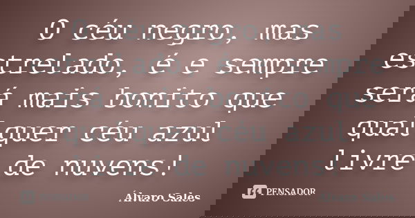 O céu negro, mas estrelado, é e sempre será mais bonito que qualquer céu azul livre de nuvens!... Frase de Álvaro Sales.