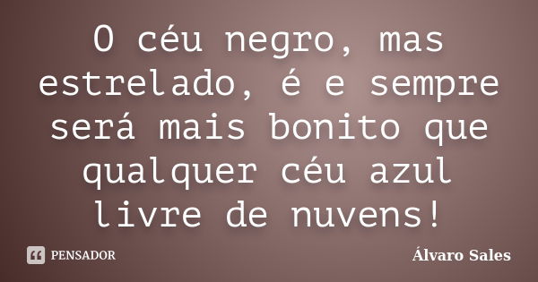 O céu negro, mas estrelado, é e sempre será mais bonito que qualquer céu azul livre de nuvens!... Frase de Álvaro Sales.