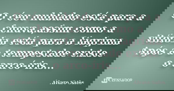 O céu nublado está para a chuva,assim como a vitória está para a lágrima Após a tempestade existe o arco-íris...... Frase de Álvaro Sales.
