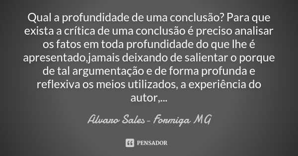 Qual a profundidade de uma conclusão? Para que exista a crítica de uma conclusão é preciso analisar os fatos em toda profundidade do que lhe é apresentado,jamai... Frase de Alvaro Sales- Formiga MG.