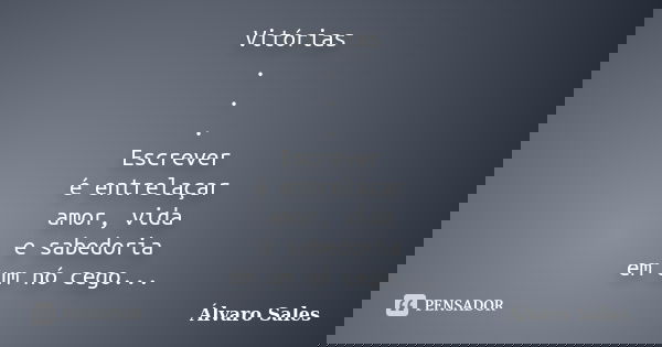 Vitórias . . . Escrever é entrelaçar amor, vida e sabedoria em um nó cego Quando mais se escreve mais se sobe nessa escada... Frase de Álvaro Sales.