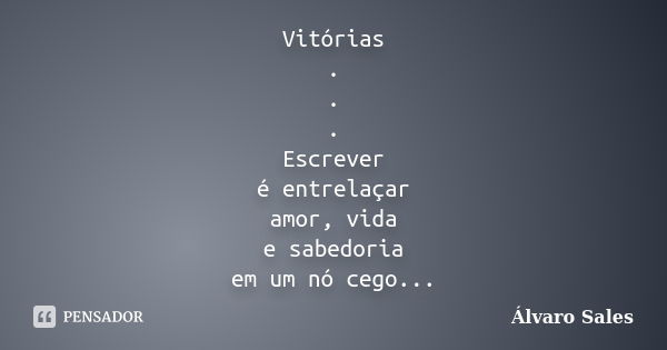 Vitórias . . . Escrever é entrelaçar amor, vida e sabedoria em um nó cego Quando mais se escreve mais se sobe nessa escada... Frase de Álvaro Sales.