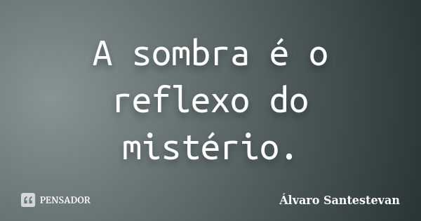 A sombra é o reflexo do mistério.... Frase de Álvaro Santestevan.