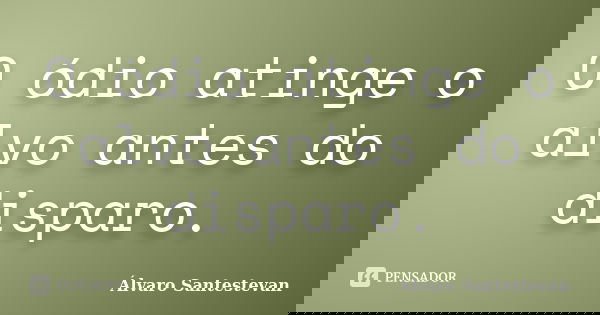 O ódio atinge o alvo antes do disparo.... Frase de Álvaro Santestevan.