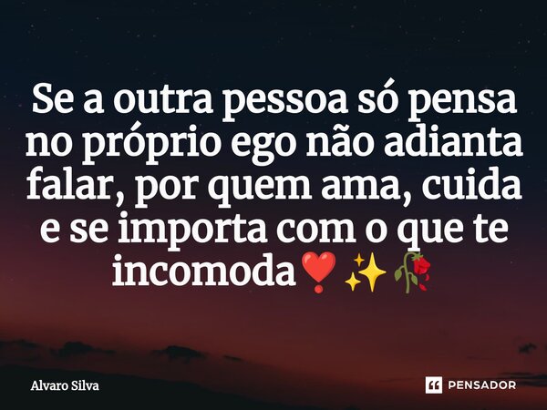 ⁠Se a outra pessoa só pensa no próprio ego não adianta falar, por quem ama, cuida e se importa com o que te incomoda❣️✨🥀... Frase de alvaro.