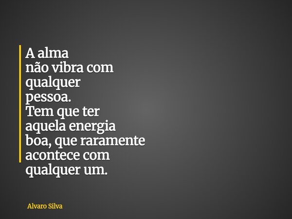 A alma não vibra com qualquer pessoa. Tem que ter aquela energia boa, que raramente acontece com qualquer um.... Frase de Alvaro Silva.