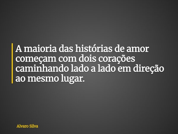 A maioria das histórias de amor começam com dois corações caminhando lado a lado em direção ao mesmo lugar.... Frase de Alvaro Silva.