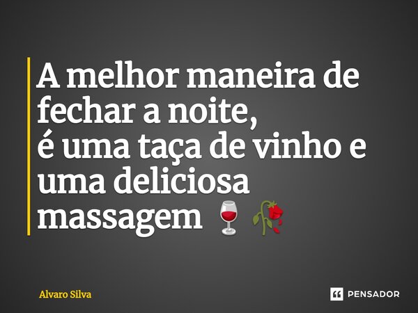 ⁠A melhor maneira de fechar a noite, é uma taça de vinho e uma deliciosa massagem 🍷🥀... Frase de Alvaro Silva.