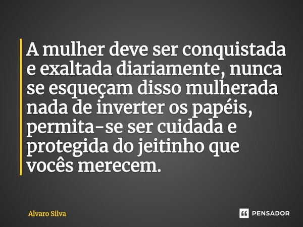 ⁠⁠A mulher deve ser conquistada e exaltada diariamente, nunca se esqueçam disso mulherada nada de inverter os papéis, permita-se ser cuidada e protegida do jeit... Frase de Alvaro Silva.
