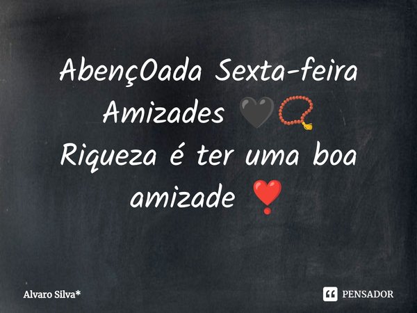 ⁠AbençOada Sexta-feira Amizades 🖤📿
Riqueza é ter uma boa amizade ❣️... Frase de Álvaro Silva*.
