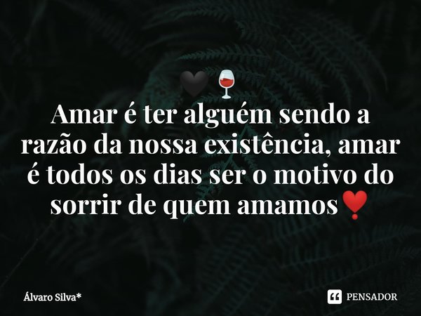 🖤🍷
Amar é ter alguém sendo a razão da nossa existência, amar é todos os dias ser o motivo do sorrir de quem amamos❣️... Frase de Álvaro Silva*.