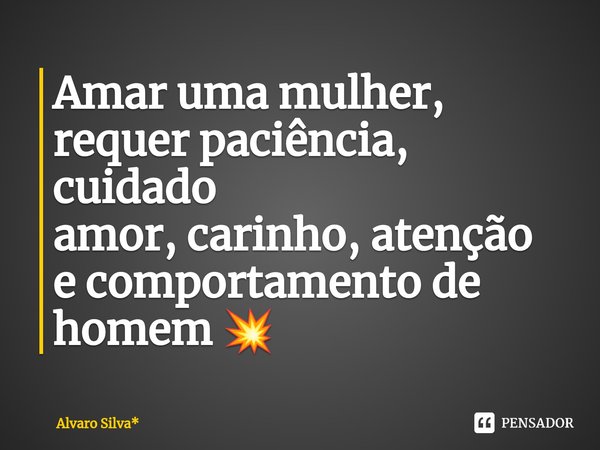 ⁠Amar uma mulher,
requer paciência, cuidado
amor, carinho, atenção
e comportamento de
homem 💥... Frase de Álvaro Silva*.