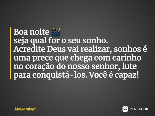 ⁠Boa noite 🌃
seja qual for o seu sonho.
Acredite Deus vai realizar, sonhos é uma prece que chega com carinho no coração do nosso senhor, lute para conquistá-los... Frase de Álvaro Silva*.