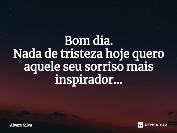 ⁠Bom dia. Nada de tristeza hoje quero aquele seu sorriso mais inspirador...... Frase de Alvaro Silva.