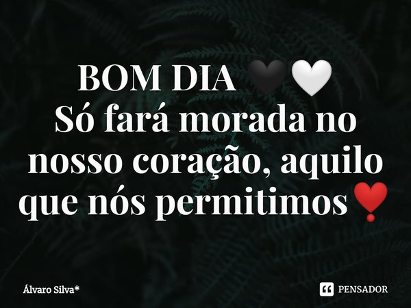 ⁠BOM DIA 🖤🤍
Só fará morada no nosso coração, aquilo que nós permitimos❣️... Frase de Álvaro Silva*.