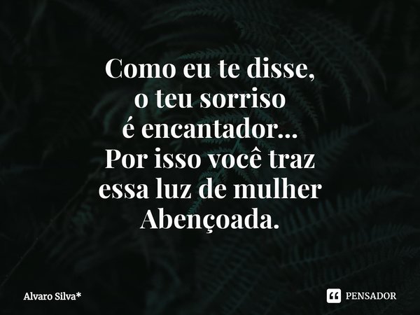 ⁠Como eu te disse,
o teu sorriso
é encantador...
Por isso você traz
essa luz de mulher
Abençoada.... Frase de Álvaro Silva*.