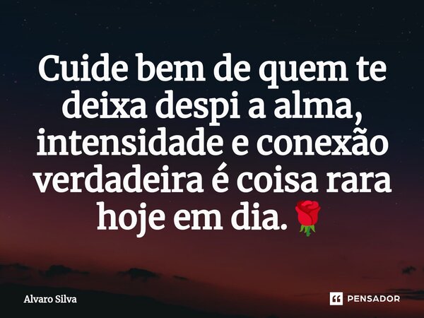 ⁠Cuide bem de quem te deixa despi a alma, intensidade e conexão verdadeira é coisa rara hoje em dia.🌹... Frase de Alvaro Silva.