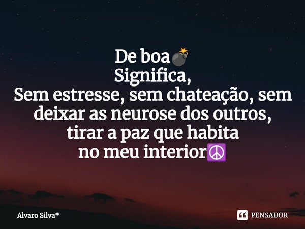 ⁠De boa💣 Significa, Sem estresse, sem chateação, sem deixar as neurose dos outros, tirar a paz que habita no meu interior☮️... Frase de Álvaro Silva*.