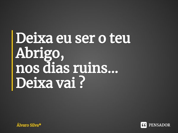 ⁠Deixa eu ser o teu Abrigo,
nos dias ruins... Deixa vai ?... Frase de Álvaro Silva*.
