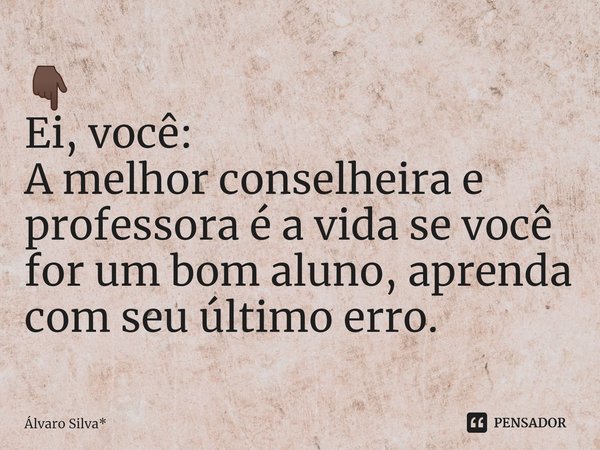 👇🏿
Ei, você:
A melhor conselheira e ⁠professora é a vida se você for um bom aluno, aprenda com seu último erro.... Frase de Álvaro Silva*.