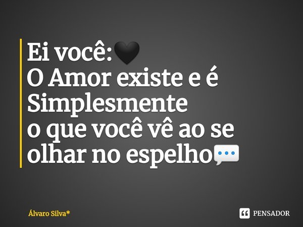 ⁠Ei você:🖤
O Amor existe e é
Simplesmente
o que você vê ao se
olhar no espelho💬... Frase de Álvaro Silva*.
