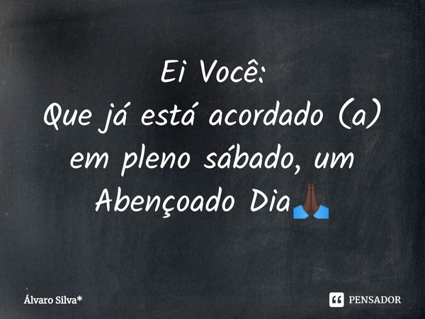 ⁠Ei Você:
Que já está acordado (a)
em pleno sábado, um
Abençoado Dia🙏🏿... Frase de Álvaro Silva*.