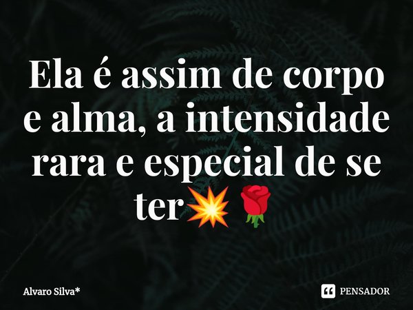 ⁠Ela é assim de corpo e alma, a intensidade rara e especial de se ter💥🌹... Frase de Álvaro Silva*.