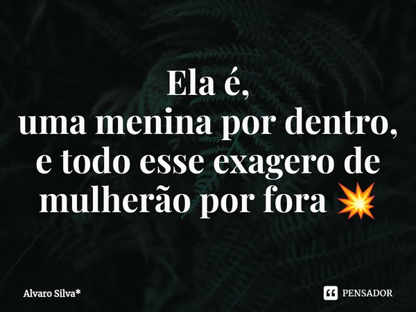 ⁠Ela é,
uma menina por dentro, e todo esse exagero de mulherão por fora 💥... Frase de Álvaro Silva*.