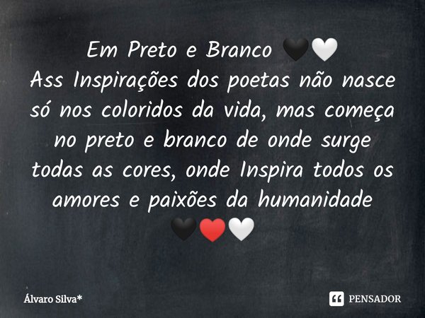 ⁠Em Preto e Branco 🖤🤍
Ass Inspirações dos poetas não nasce só nos coloridos da vida, mas começa no preto e branco de onde surge todas as cores, onde Inspira tod... Frase de Álvaro Silva*.