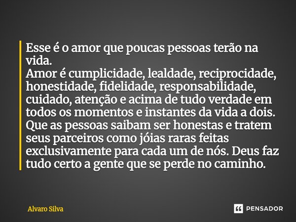 Esse é o amor que poucas pessoas terão na vida. Amor é cumplicidade, lealdade, reciprocidade, honestidade, fidelidade, responsabilidade, cuidado, atenção e aci... Frase de Alvaro Silva.